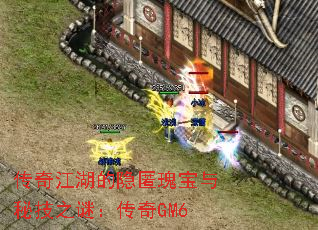 传奇江湖的隐匿瑰宝与秘技之谜：传奇GM6