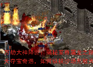 万劫大神降世：揭秘至尊屠龙之路，逆天夺宝奇遇，如何纵横沙场无敌天下