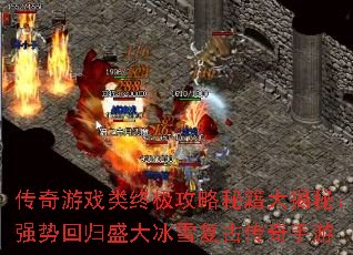 传奇游戏类终极攻略秘籍大揭秘：强势回归盛大冰雪复古传奇手游