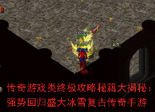 传奇游戏类终极攻略秘籍大揭秘：强势回归盛大冰雪复古传奇手游