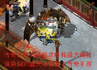 传奇游戏类终极攻略秘籍大揭秘：强势回归盛大冰雪复古传奇手游