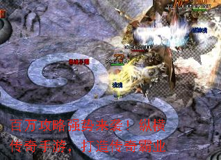 百万攻略强势来袭！纵横传奇手游，打造传奇霸业