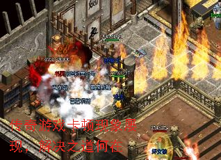 传奇游戏卡顿现象屡现，解决之道何在