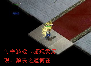 传奇游戏卡顿现象屡现，解决之道何在