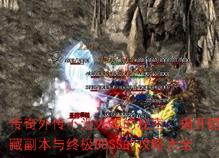 传奇外传不为人知的秘密：揭开隐藏副本与终极BOSS的攻略大全